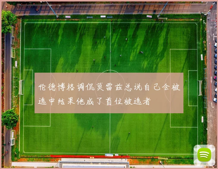 伦德博格调侃莫雷兹总说自己会被选中结果他成了首位被选者