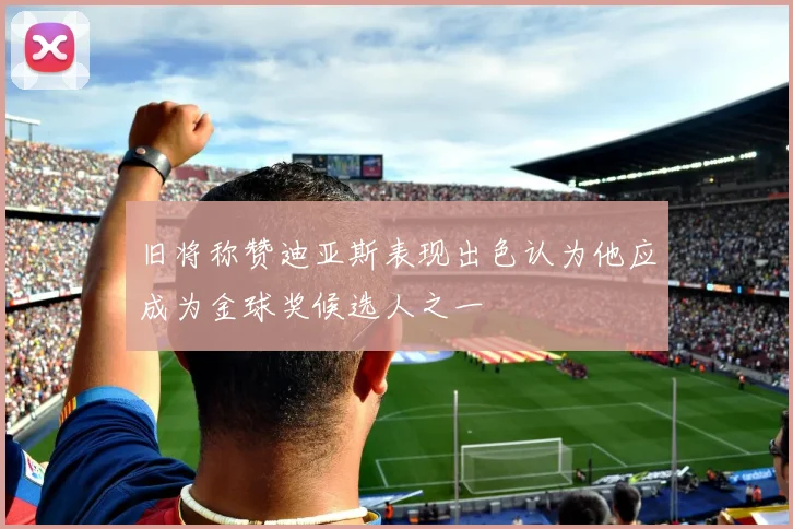 旧将称赞迪亚斯表现出色认为他应成为金球奖候选人之一