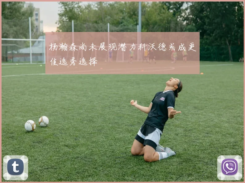 杨瀚森尚未展现潜力科沃德或成更佳选秀选择