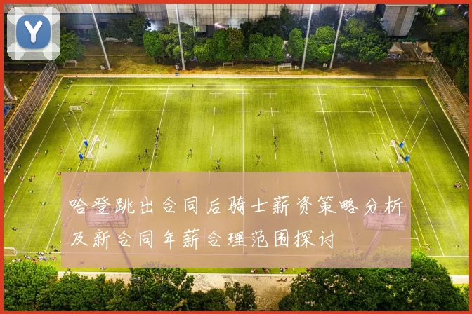 哈登跳出合同后骑士薪资策略分析及新合同年薪合理范围探讨
