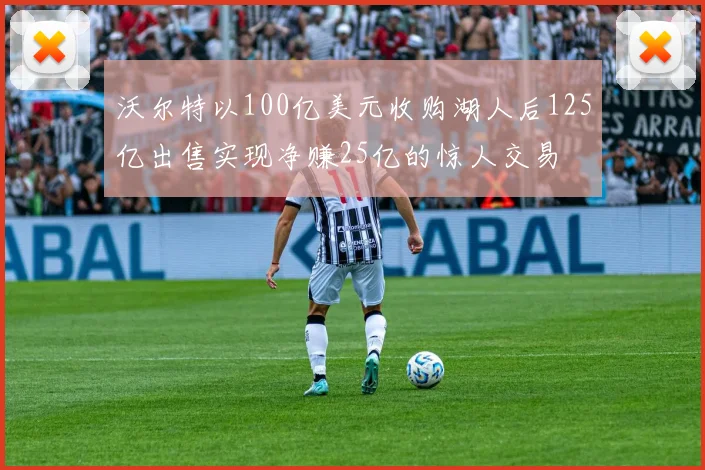 沃尔特以100亿美元收购湖人后125亿出售实现净赚25亿的惊人交易