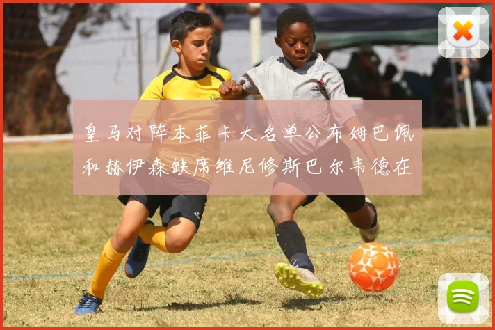 皇马对阵本菲卡大名单公布姆巴佩和赫伊森缺席维尼修斯巴尔韦德在列