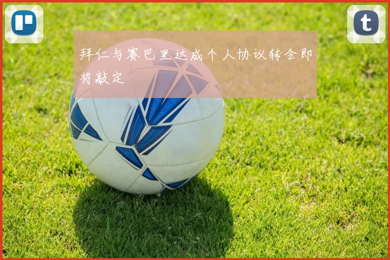 拜仁与赛巴里达成个人协议转会即将敲定